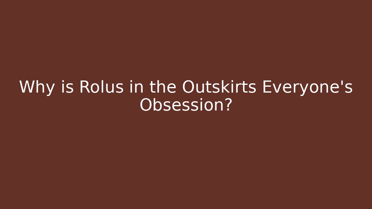 Why is Rolus in the Outskirts Everyone's Obsession?