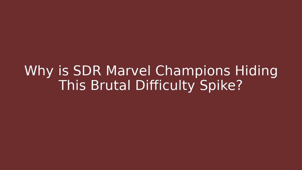 Why is SDR Marvel Champions Hiding This Brutal Difficulty Spike?