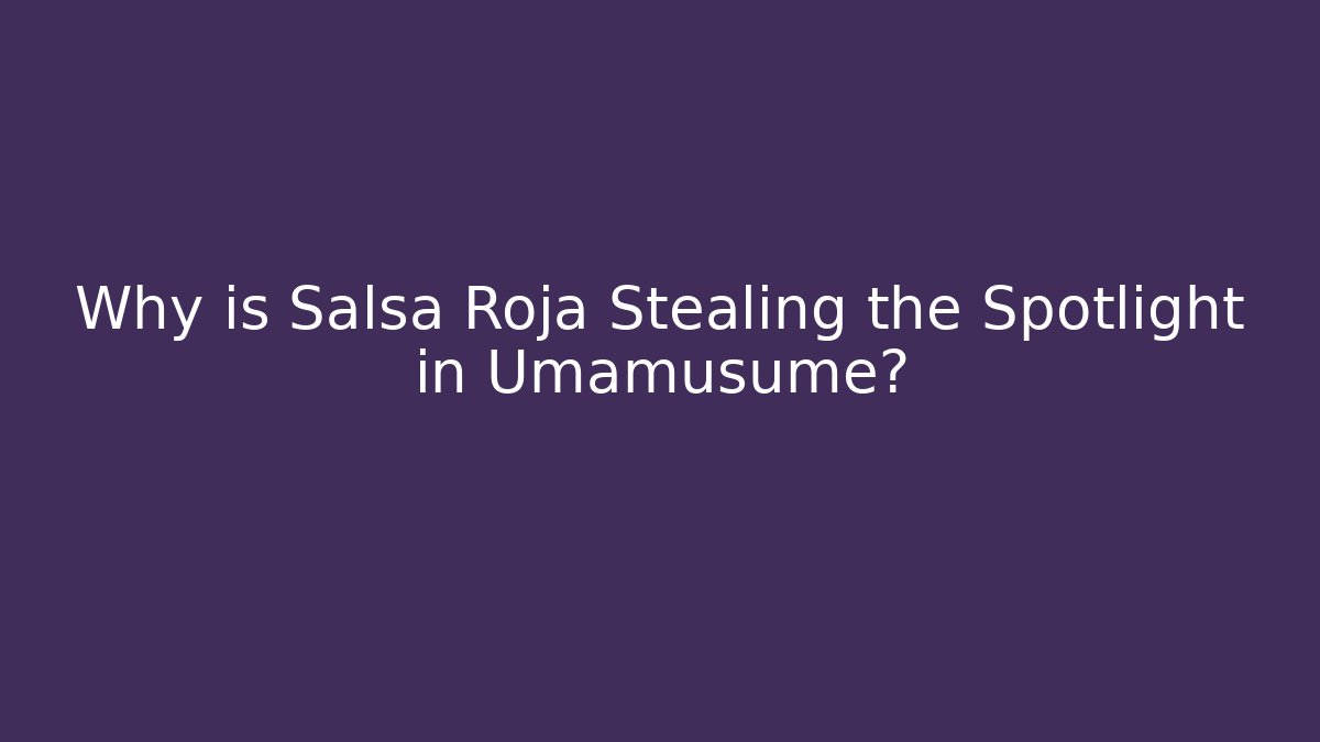 Why is Salsa Roja Stealing the Spotlight in Umamusume?