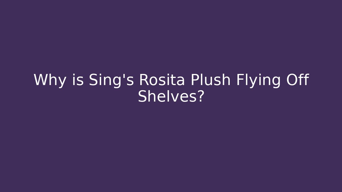 Why is Sing's Rosita Plush Flying Off Shelves?