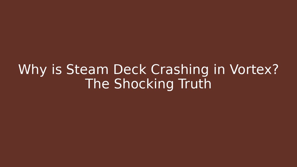 Why is Steam Deck Crashing in Vortex? The Shocking Truth