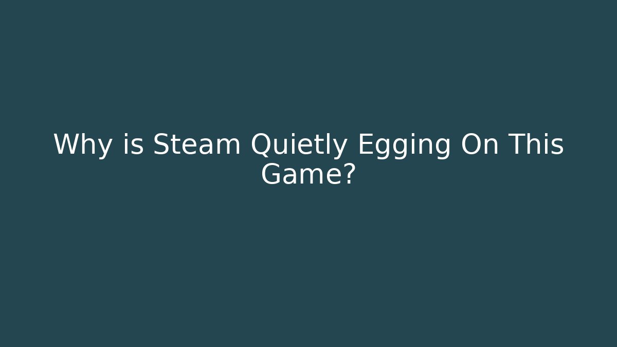 Why is Steam Quietly Egging On This Game?