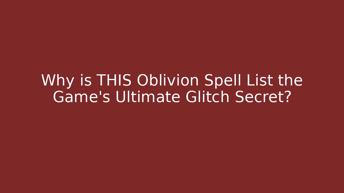 Why is THIS Oblivion Spell List the Game's Ultimate Glitch Secret?