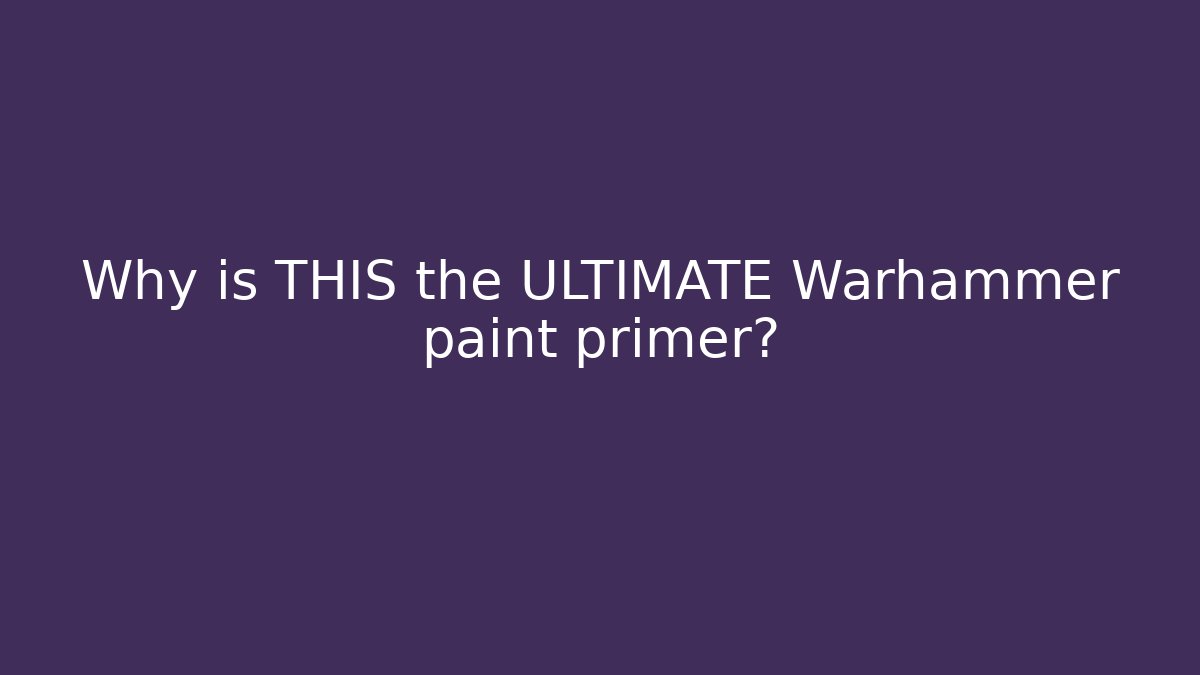 Why is THIS the ULTIMATE Warhammer paint primer?