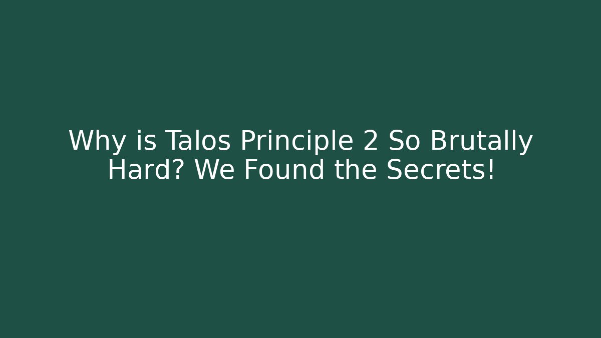 Why is Talos Principle 2 So Brutally Hard? We Found the Secrets!