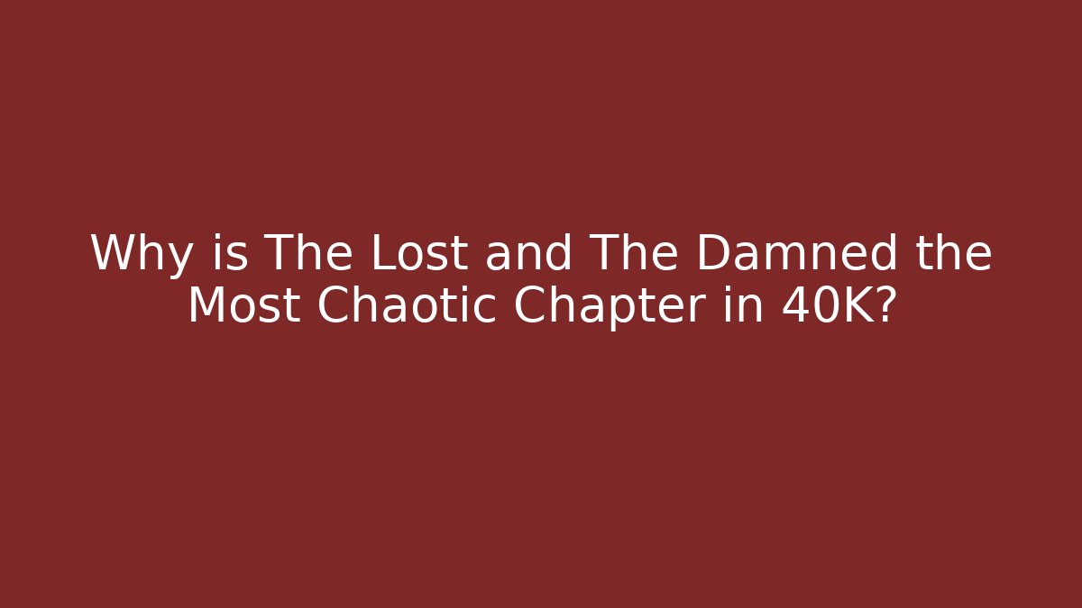 Why is The Lost and The Damned the Most Chaotic Chapter in 40K?