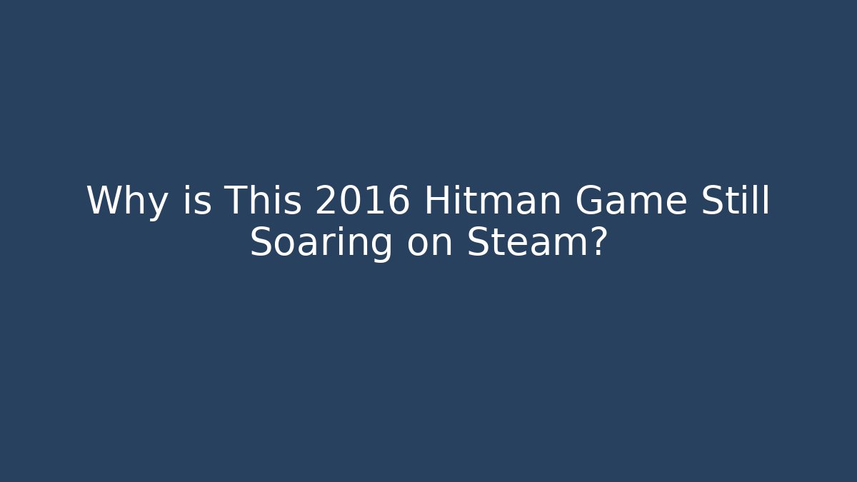 Why is This 2016 Hitman Game Still Soaring on Steam? - Celivion