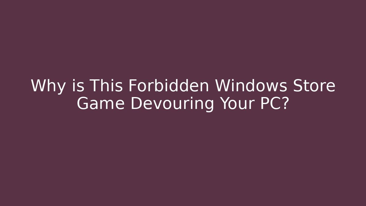 Why is This Forbidden Windows Store Game Devouring Your PC?