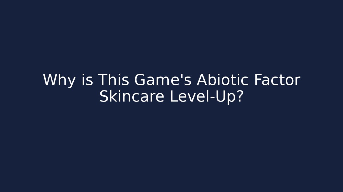 Why is This Game's Abiotic Factor Skincare Level-Up?