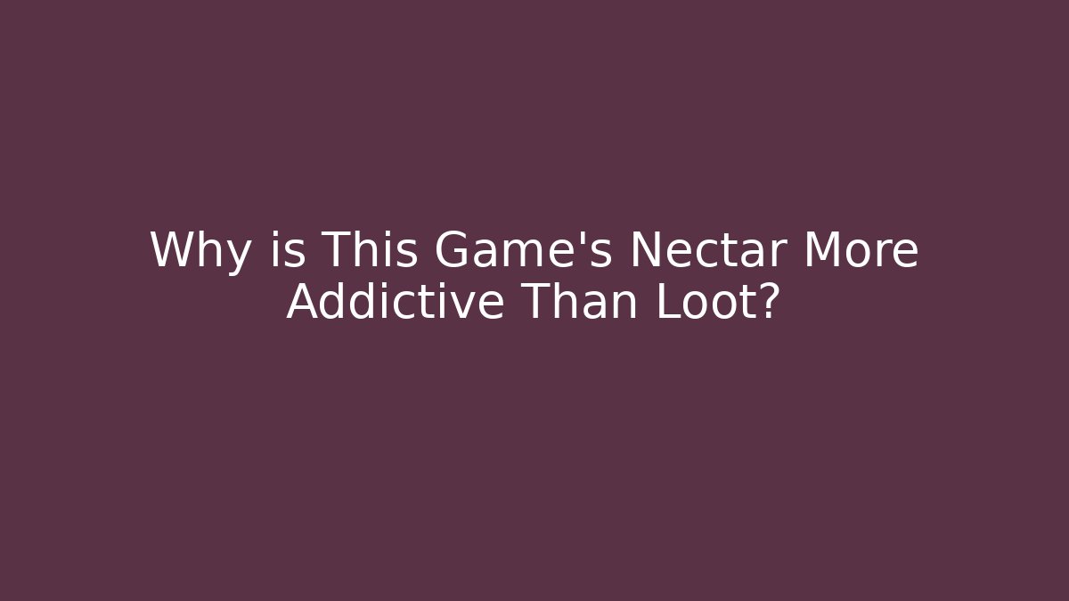 Why is This Game’s Nectar More Addictive Than Loot?