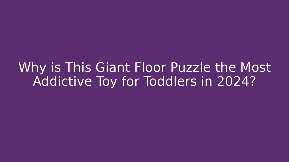 Why is This Giant Floor Puzzle the Most Addictive Toy for Toddlers in 2024?