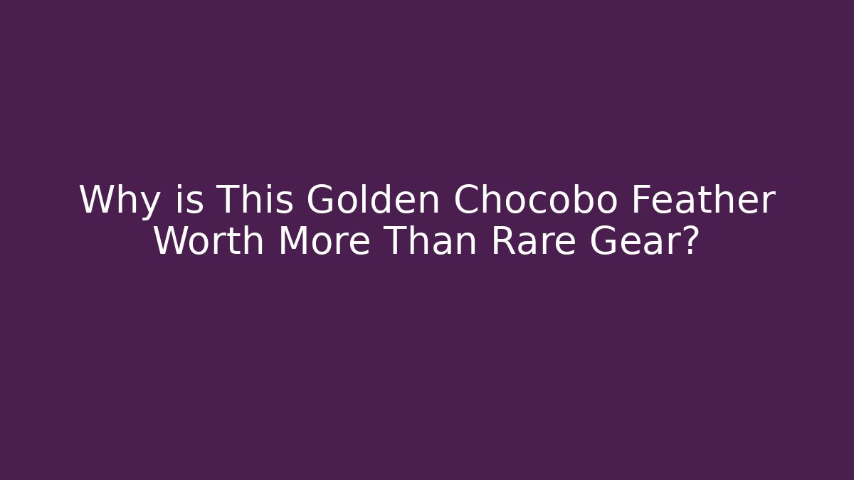 Why is This Golden Chocobo Feather Worth More Than Rare Gear?