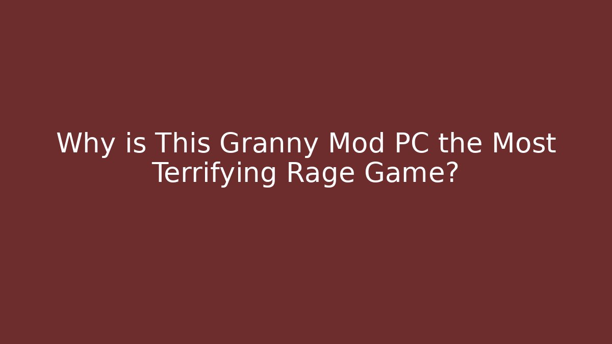 Why is This Granny Mod PC the Most Terrifying Rage Game? - Celivion