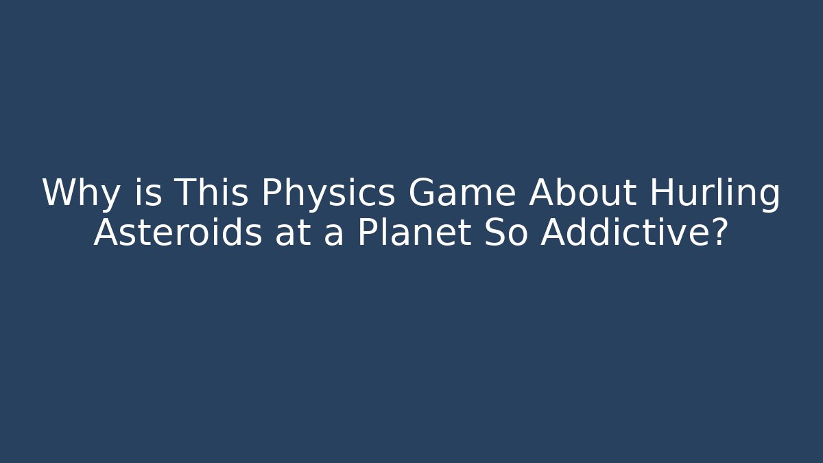 Why is This Physics Game About Hurling Asteroids at a Planet So Addictive?