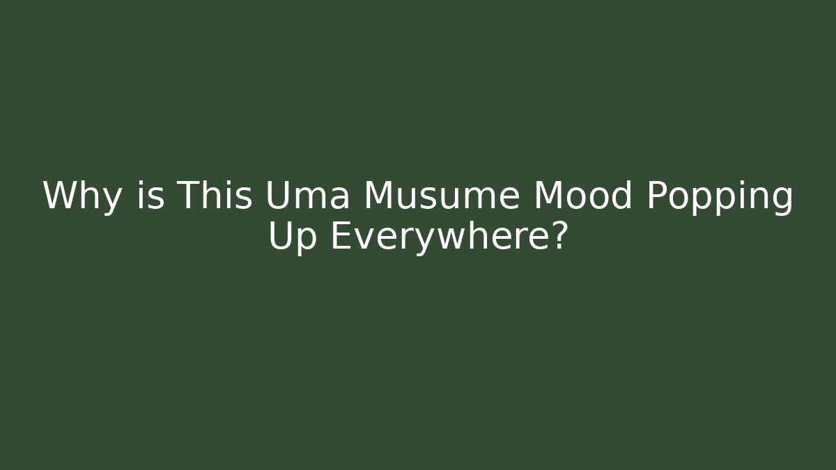 Why is This Uma Musume Mood Popping Up Everywhere?