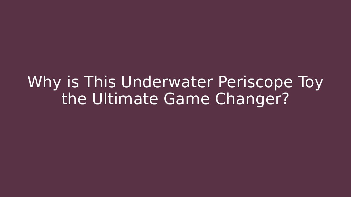 Why is This Underwater Periscope Toy the Ultimate Game Changer?