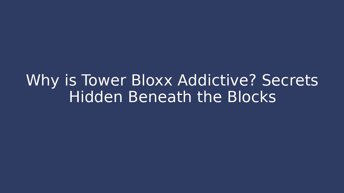 Why is Tower Bloxx Addictive? Secrets Hidden Beneath the Blocks - Celivion