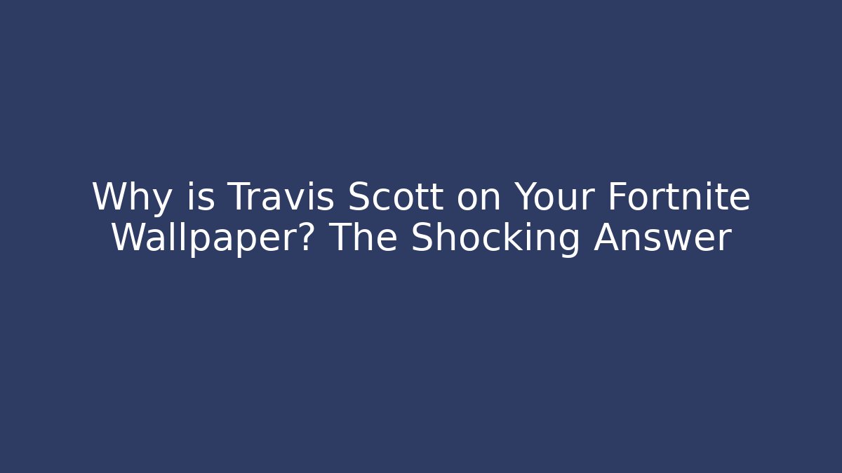 Why is Travis Scott on Your Fortnite Wallpaper? The Shocking Answer