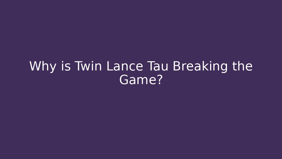 Why is Twin Lance Tau Breaking the Game? - Celivion