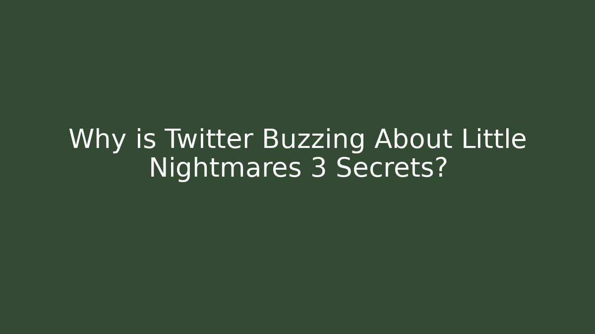 Why is Twitter Buzzing About Little Nightmares 3 Secrets?
