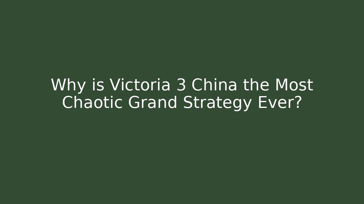 Why is Victoria 3 China the Most Chaotic Grand Strategy Ever?