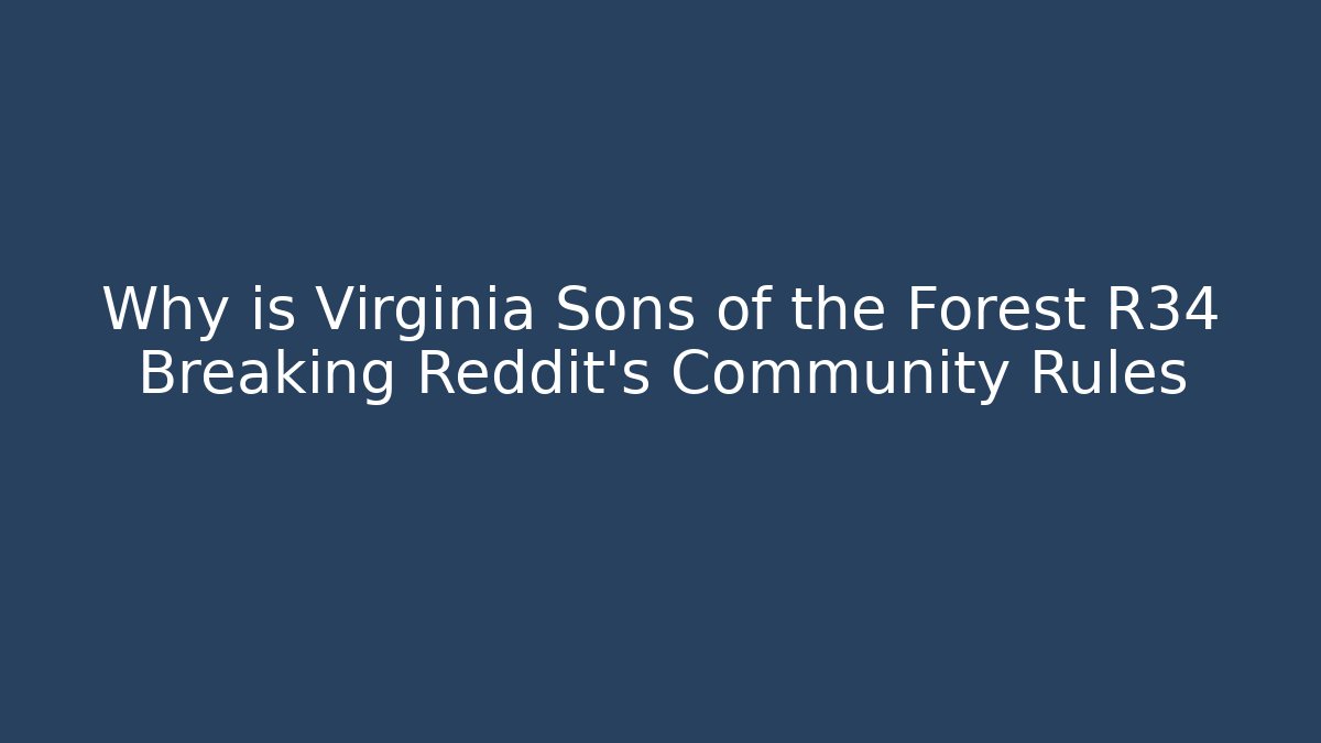 Why is Virginia Sons of the Forest R34 Breaking Reddit's Community Rules