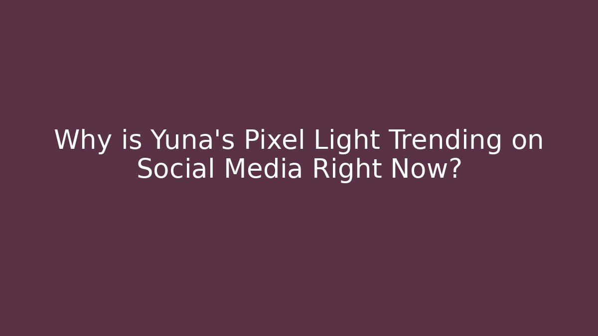 Why is Yuna's Pixel Light Trending on Social Media Right Now?