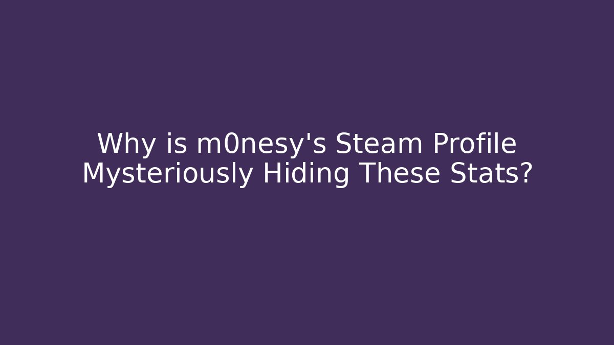 Why is m0nesy's Steam Profile Mysteriously Hiding These Stats?