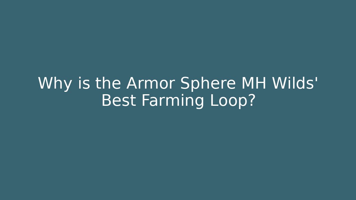 Why is the Armor Sphere MH Wilds' Best Farming Loop?