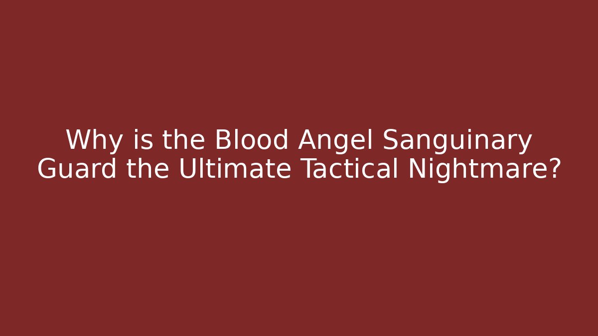 Why is the Blood Angel Sanguinary Guard the Ultimate Tactical Nightmare?