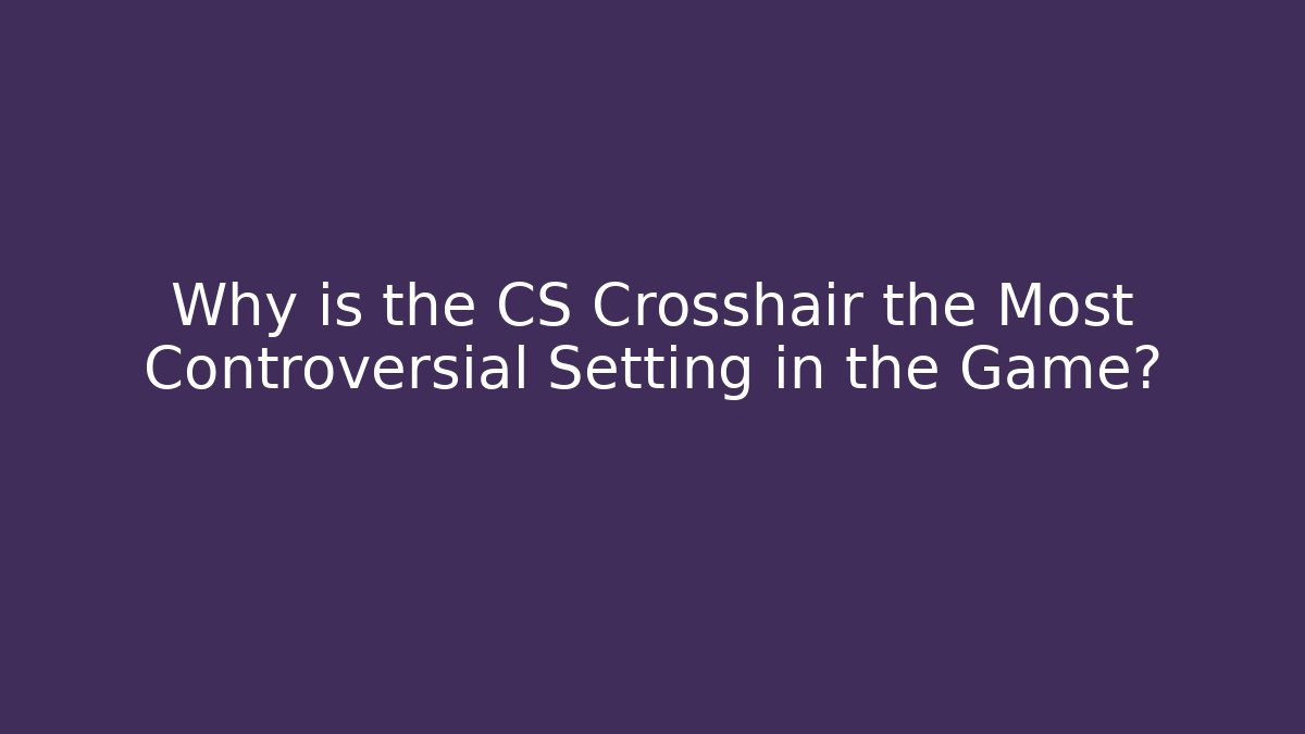 Why is the CS Crosshair the Most Controversial Setting in the Game?