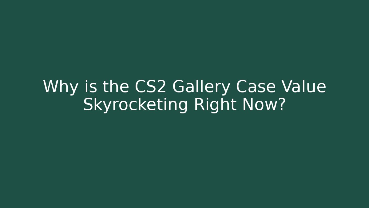 Why is the CS2 Gallery Case Value Skyrocketing Right Now?