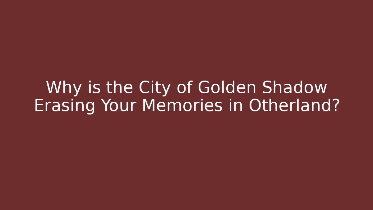Why is the City of Golden Shadow Erasing Your Memories in Otherland?