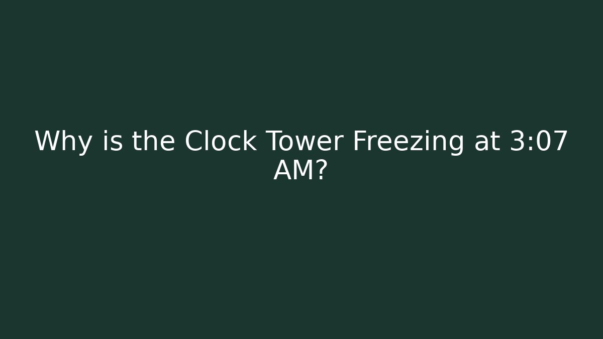 Why is the Clock Tower Freezing at 3:07 AM?