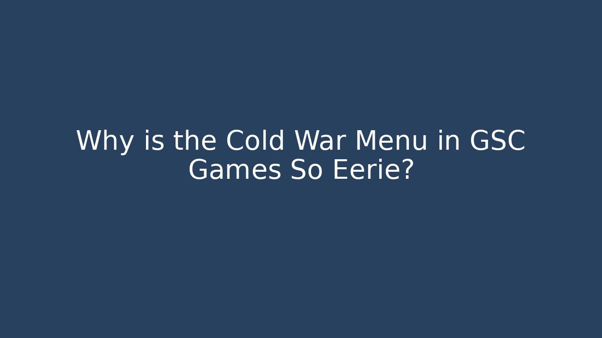 Why is the Cold War Menu in GSC Games So Eerie?