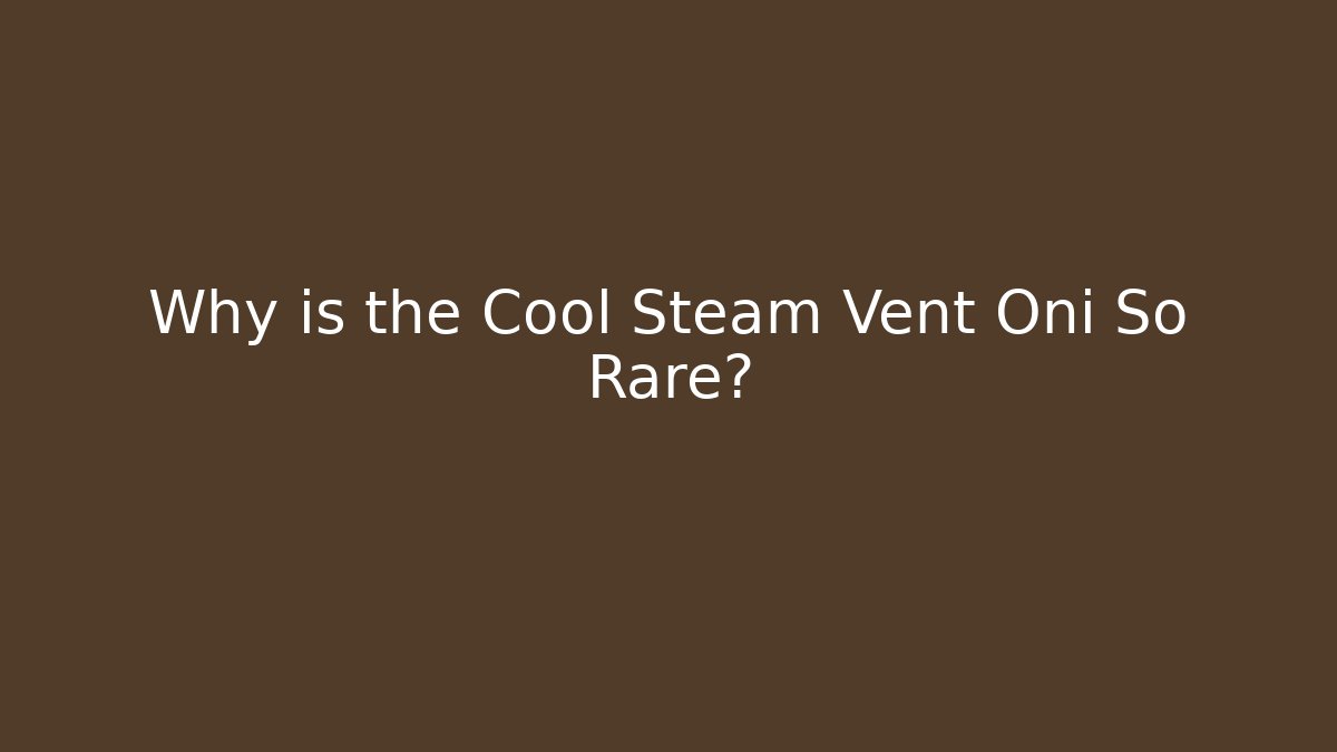 Why is the Cool Steam Vent Oni So Rare? - Celivion