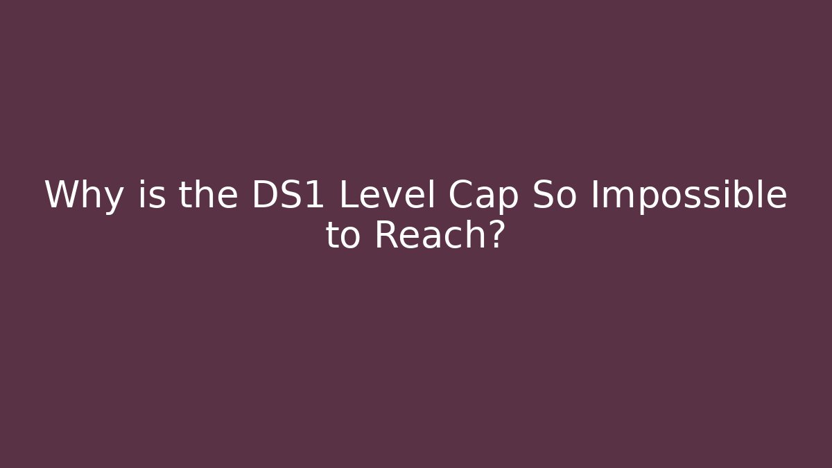 Why is the DS1 Level Cap So Impossible to Reach?