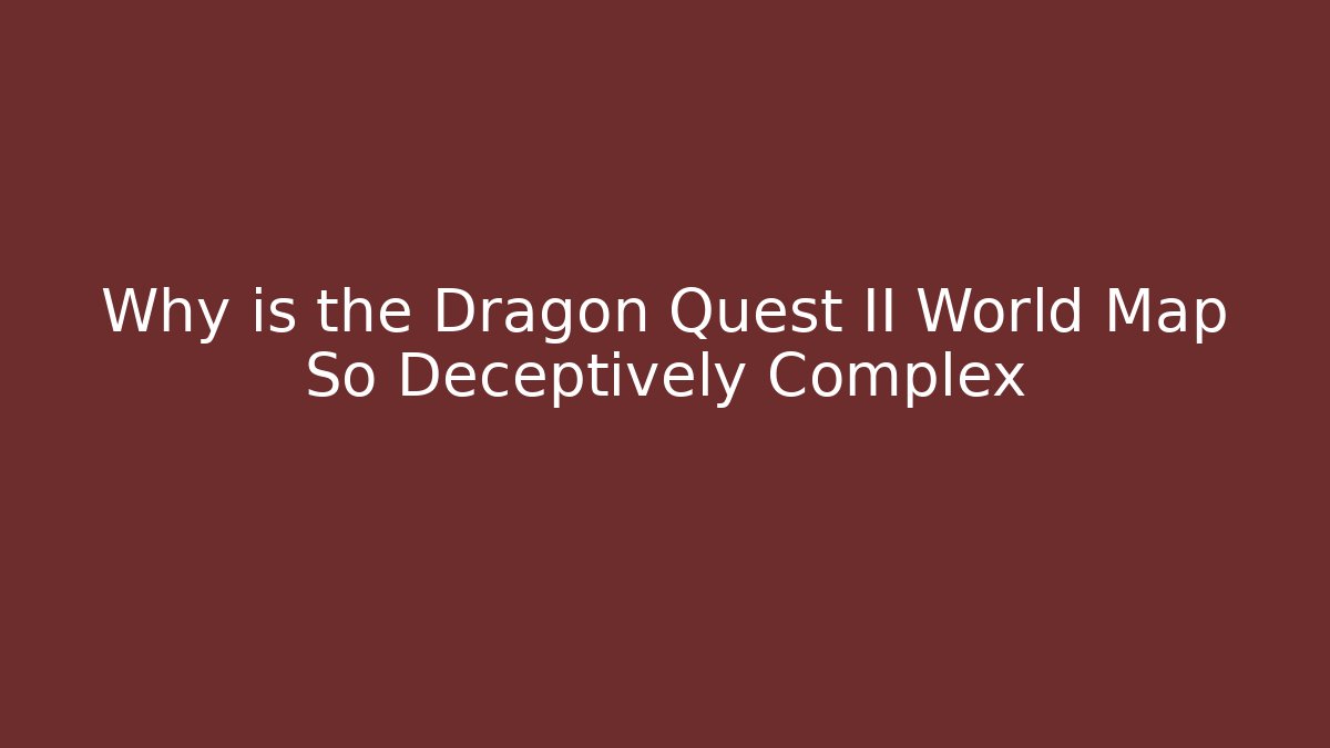 Why is the Dragon Quest II World Map So Deceptively Complex