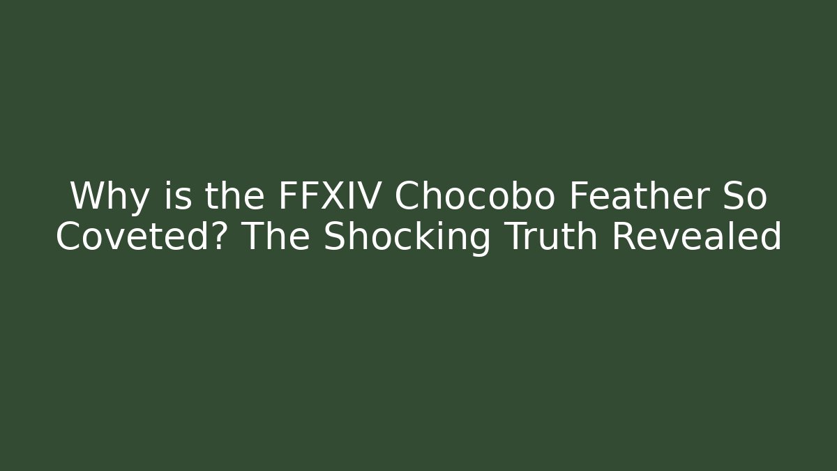 Why is the FFXIV Chocobo Feather So Coveted? The Shocking Truth Revealed
