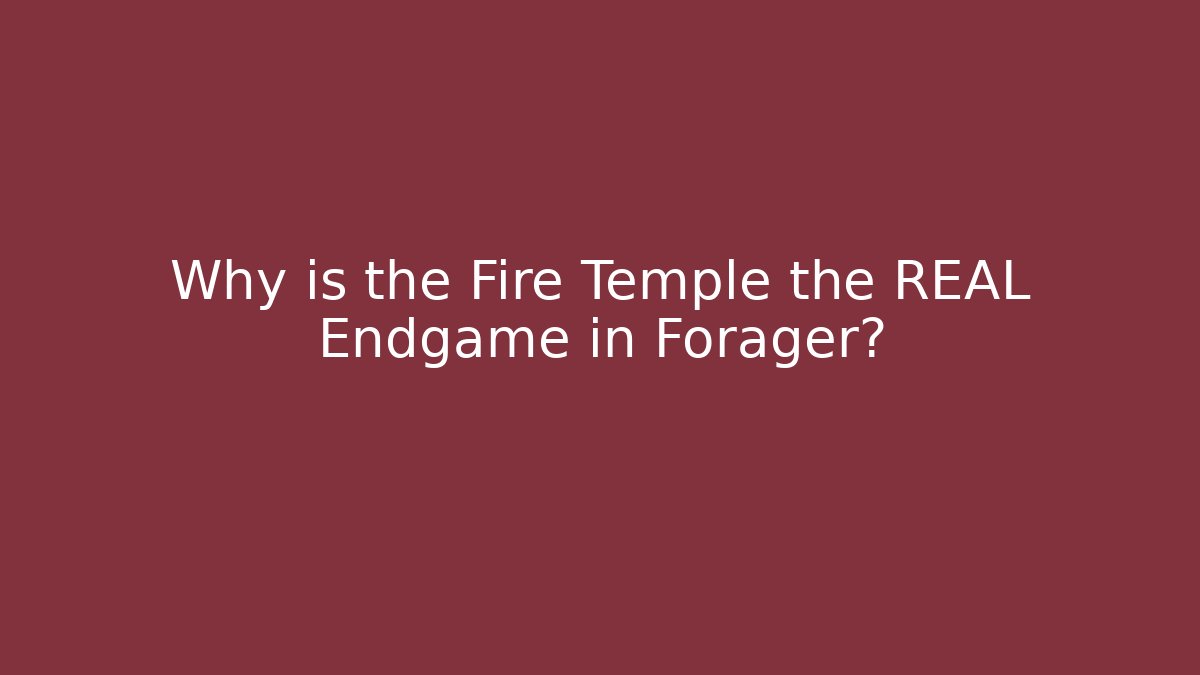 Why is the Fire Temple the REAL Endgame in Forager?