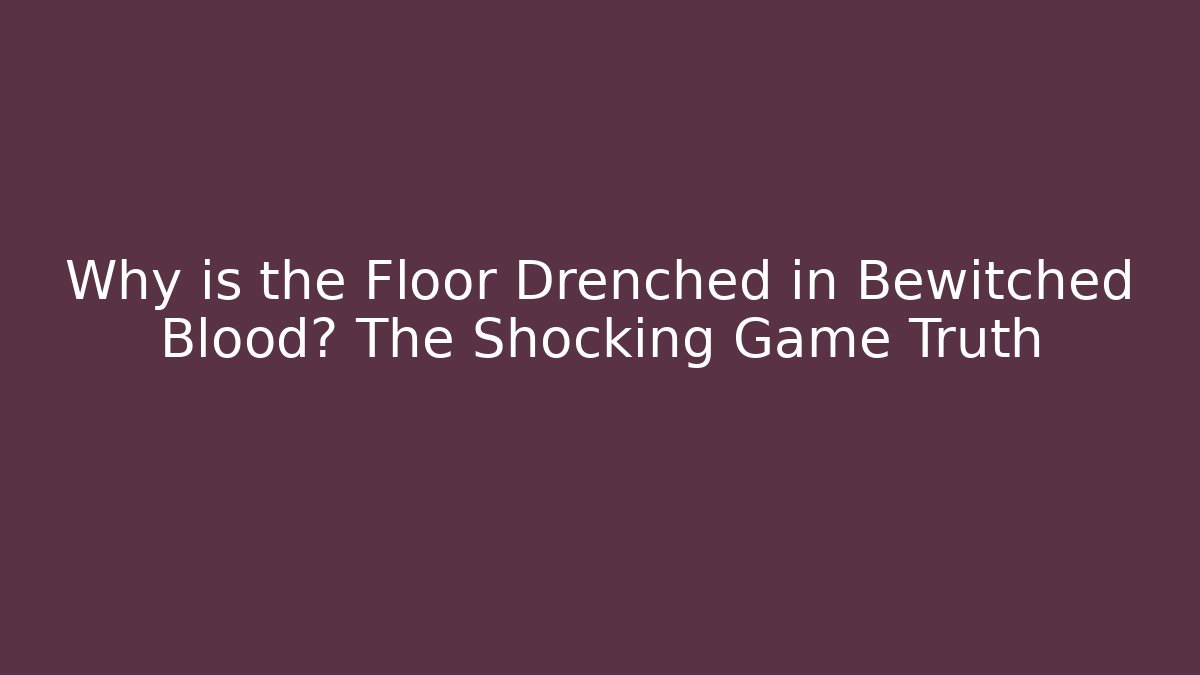 Why is the Floor Drenched in Bewitched Blood? The Shocking Game Truth