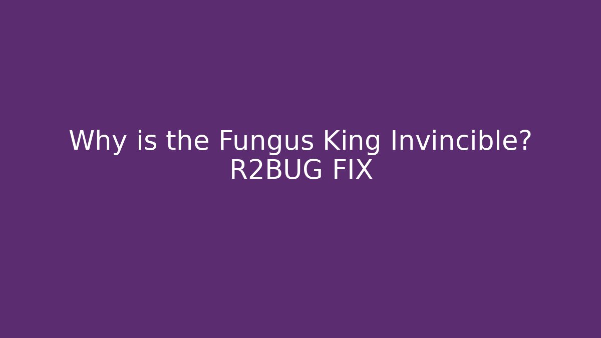 Why is the Fungus King Invincible? R2BUG FIX