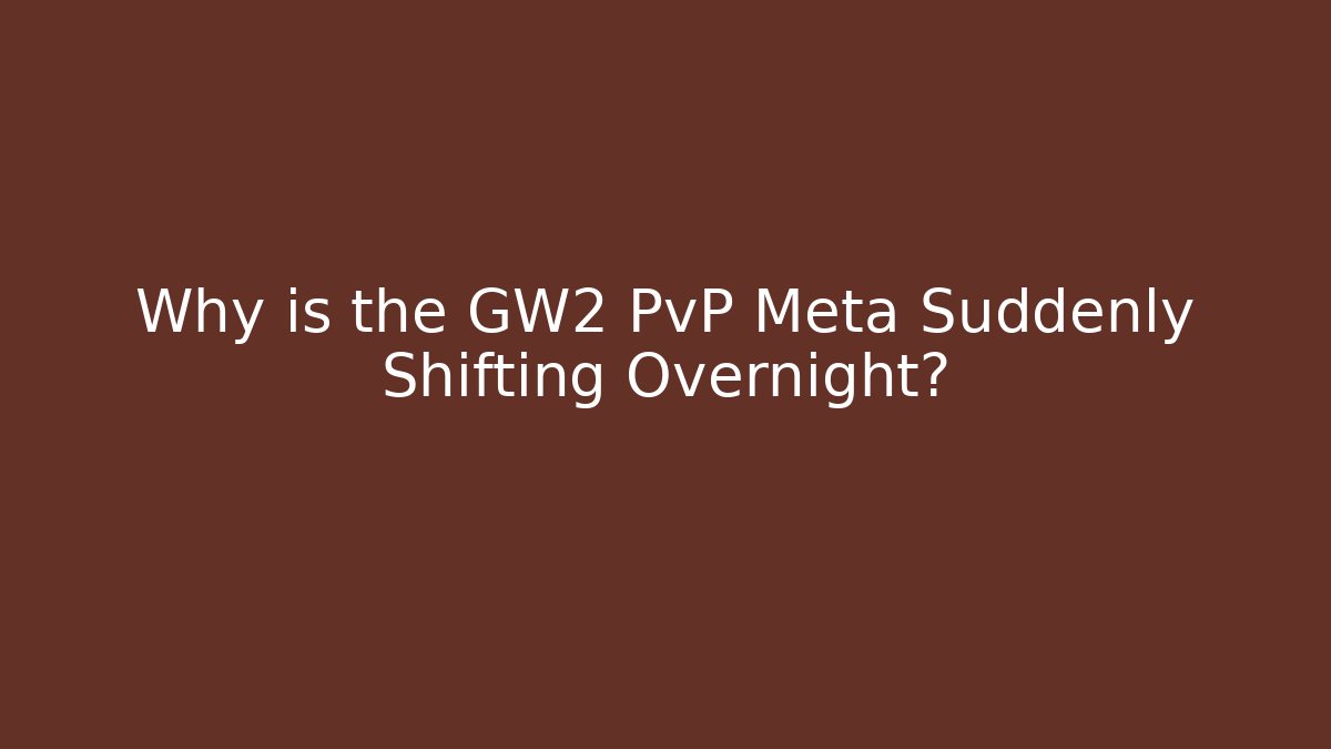 Why is the GW2 PvP Meta Suddenly Shifting Overnight?