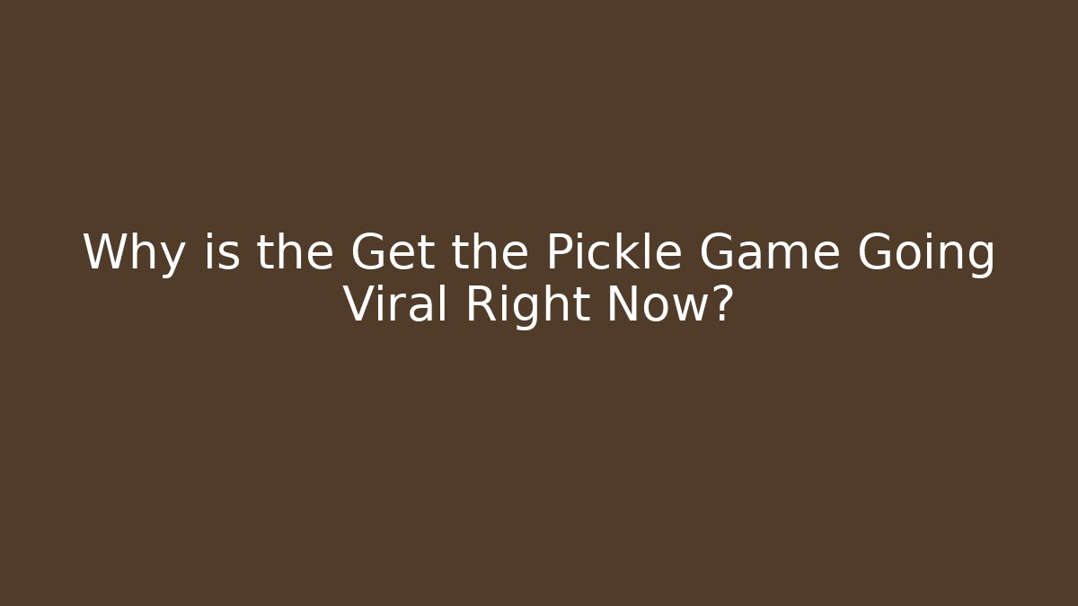Why is the Get the Pickle Game Going Viral Right Now?