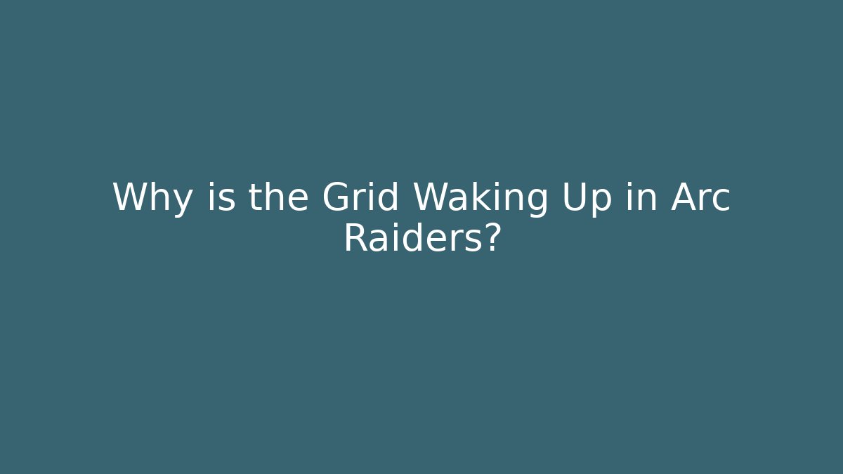 Why is the Grid Waking Up in Arc Raiders?