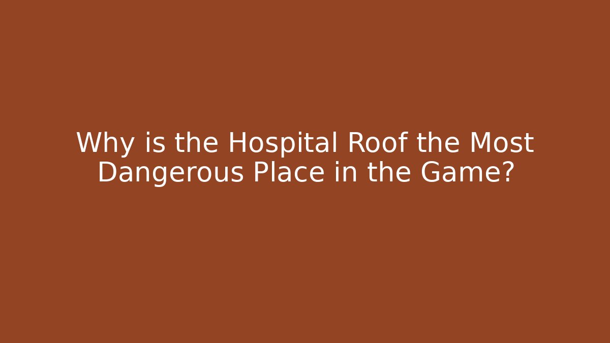 Why is the Hospital Roof the Most Dangerous Place in the Game?