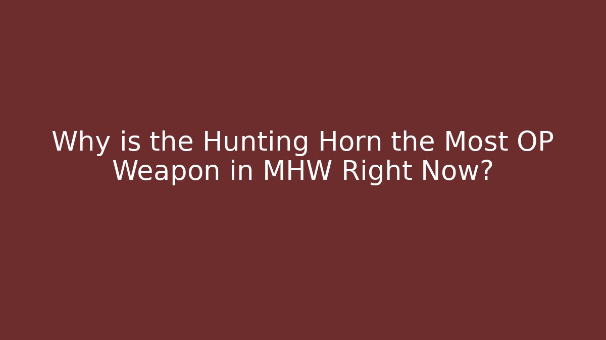 Why is the Hunting Horn the Most OP Weapon in MHW Right Now?