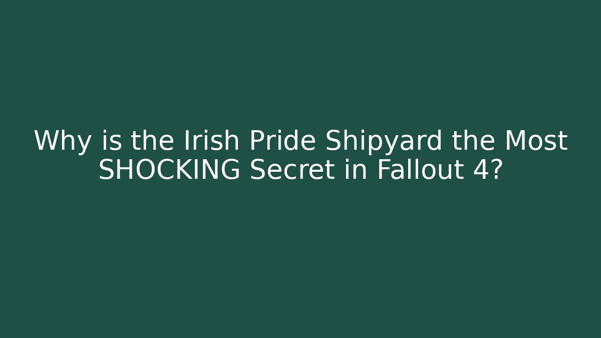 Why is the Irish Pride Shipyard the Most SHOCKING Secret in Fallout 4?