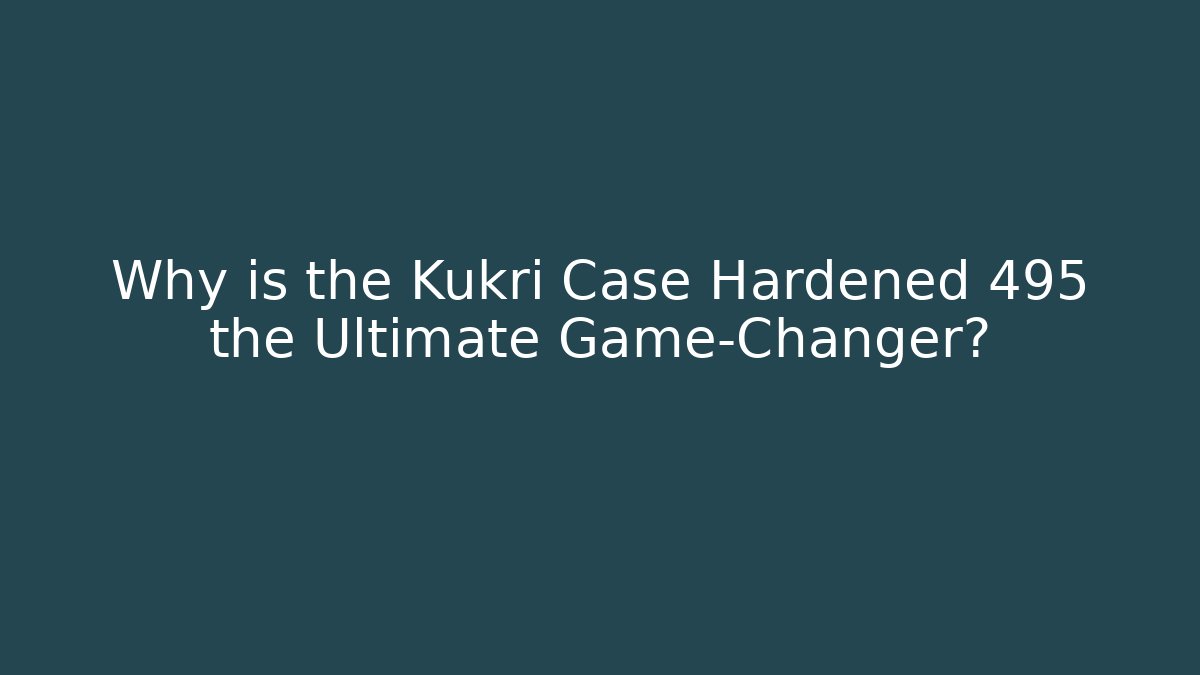 Why is the Kukri Case Hardened 495 the Ultimate Game-Changer?