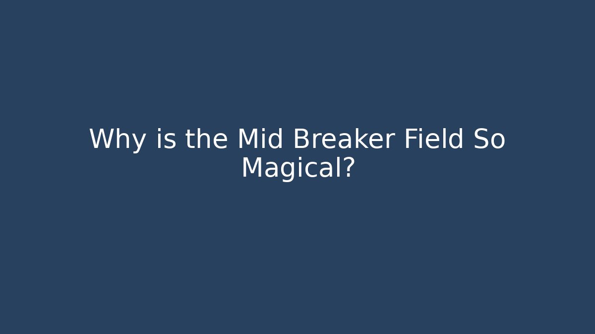 Why is the Mid Breaker Field So Magical?